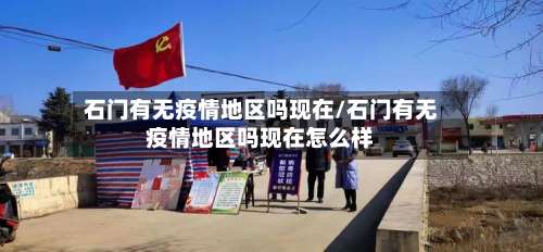 石门有无疫情地区吗现在/石门有无疫情地区吗现在怎么样-第2张图片