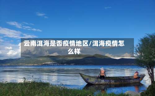 云南洱海是否疫情地区/洱海疫情怎么样-第2张图片