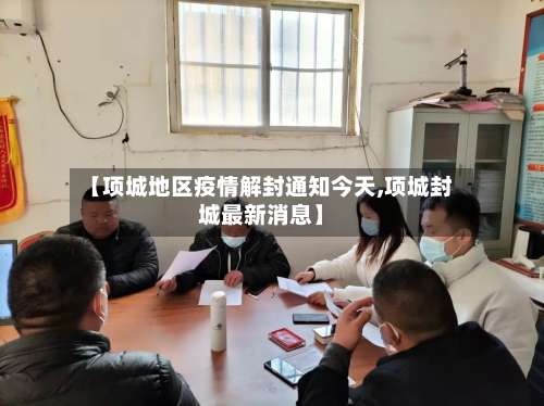 【项城地区疫情解封通知今天,项城封城最新消息】-第2张图片