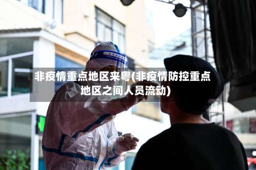 非疫情重点地区来粤(非疫情防控重点地区之间人员流动)-第1张图片