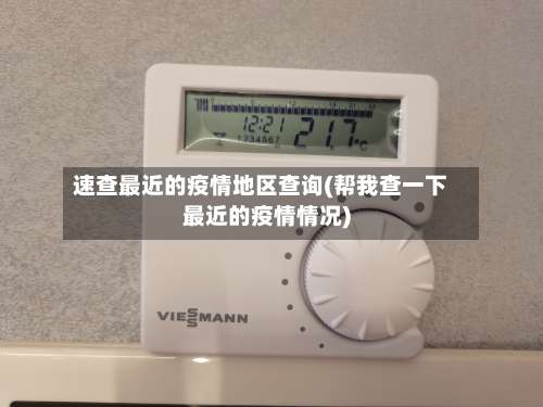 速查最近的疫情地区查询(帮我查一下最近的疫情情况)-第1张图片