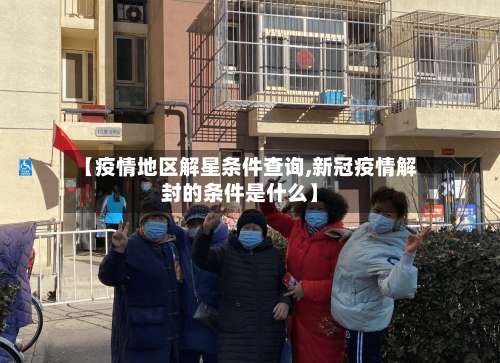 【疫情地区解星条件查询,新冠疫情解封的条件是什么】-第1张图片