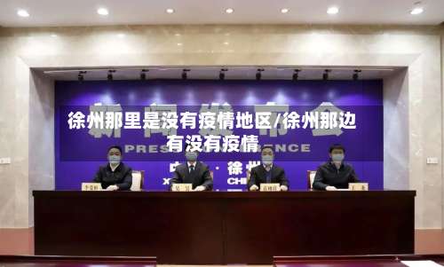 徐州那里是没有疫情地区/徐州那边有没有疫情-第1张图片