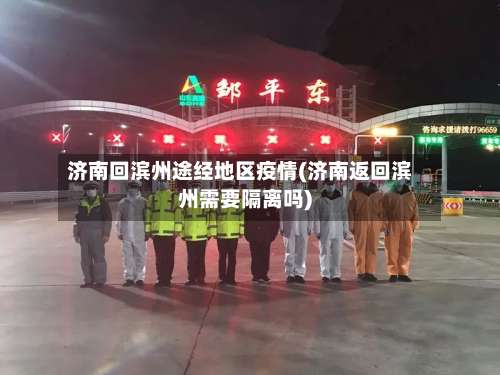 济南回滨州途经地区疫情(济南返回滨州需要隔离吗)-第1张图片