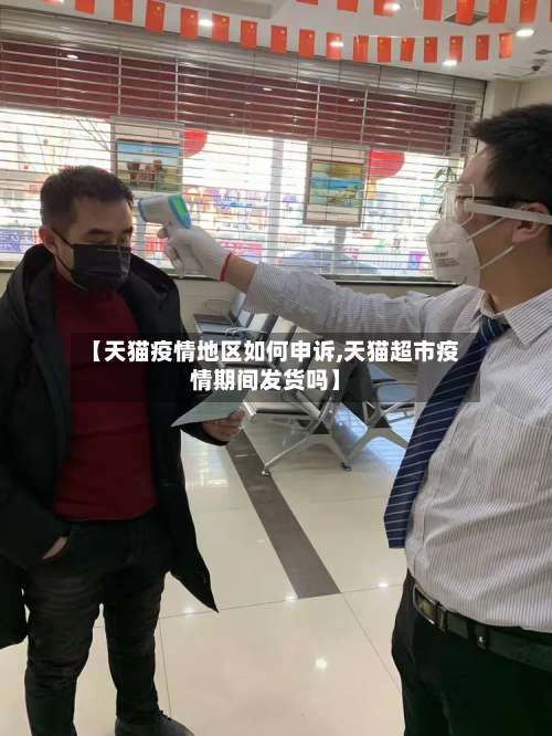 【天猫疫情地区如何申诉,天猫超市疫情期间发货吗】-第2张图片