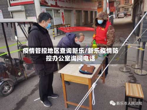疫情管控地区查询新乐/新乐疫情防控办公室询问电话-第1张图片