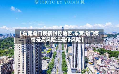 【东莞虎门疫情封控地区,东莞虎门疫情是高风险还是低风险】-第2张图片