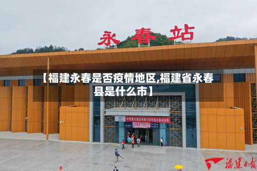 【福建永春是否疫情地区,福建省永春县是什么市】-第1张图片
