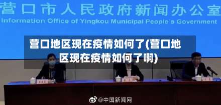 营口地区现在疫情如何了(营口地区现在疫情如何了啊)-第1张图片