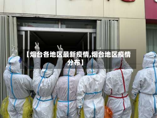 【烟台各地区最新疫情,烟台地区疫情分布】-第2张图片