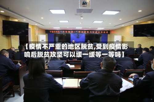 【疫情不严重的地区脱贫,受到疫情影响后脱贫攻坚可以缓一缓等一等吗】-第2张图片