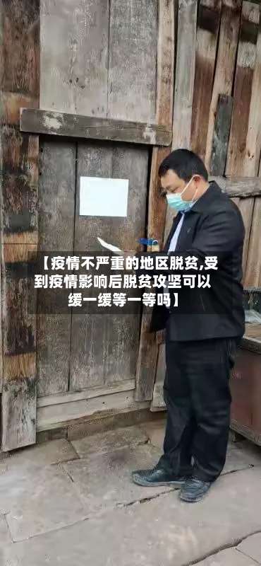 【疫情不严重的地区脱贫,受到疫情影响后脱贫攻坚可以缓一缓等一等吗】-第3张图片