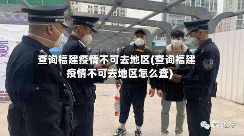 查询福建疫情不可去地区(查询福建疫情不可去地区怎么查)-第1张图片