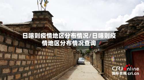 日喀则疫情地区分布情况/日喀则疫情地区分布情况查询-第2张图片