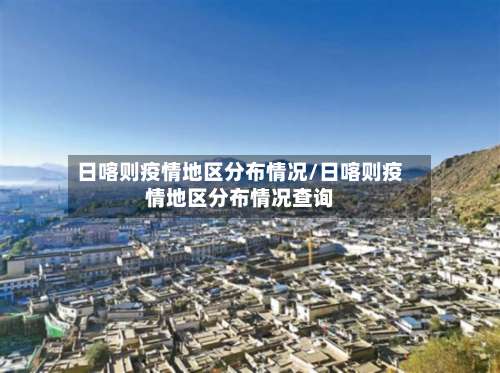 日喀则疫情地区分布情况/日喀则疫情地区分布情况查询-第3张图片
