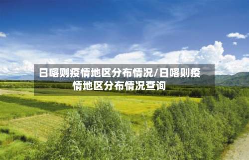 日喀则疫情地区分布情况/日喀则疫情地区分布情况查询-第1张图片