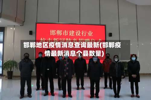 邯郸地区疫情消息查询最新(邯郸疫情最新消息个县数量)-第1张图片