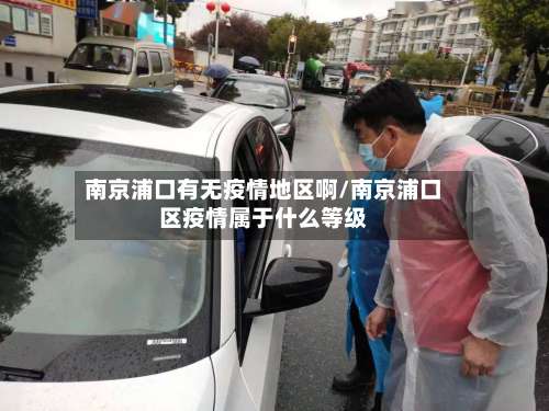 南京浦口有无疫情地区啊/南京浦口区疫情属于什么等级-第1张图片