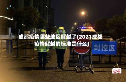 成都疫情哪些地区解封了(2021成都疫情解封的标准是什么)-第2张图片
