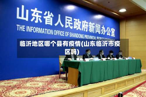 临沂地区哪个县有疫情(山东临沂市疫区吗)-第1张图片