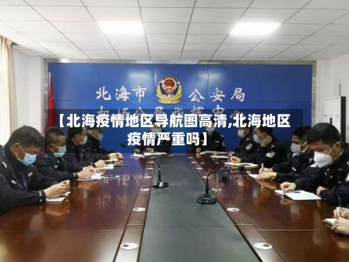 【北海疫情地区导航图高清,北海地区疫情严重吗】-第1张图片