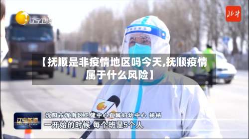 【抚顺是非疫情地区吗今天,抚顺疫情属于什么风险】-第2张图片