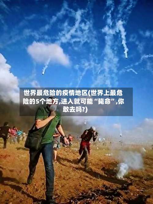 世界最危险的疫情地区(世界上最危险的5个地方,进入就可能“毙命	”,你敢去吗?)-第2张图片