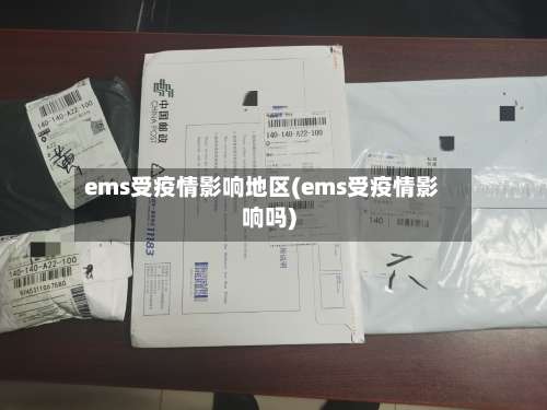 ems受疫情影响地区(ems受疫情影响吗)-第3张图片