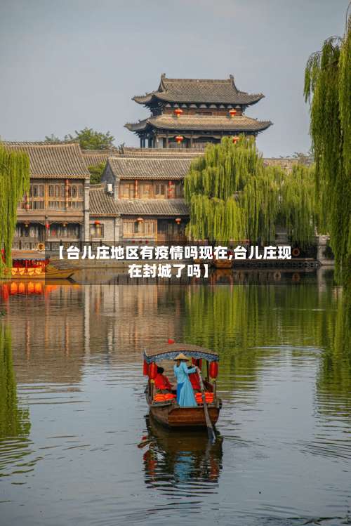 【台儿庄地区有疫情吗现在,台儿庄现在封城了吗】-第2张图片