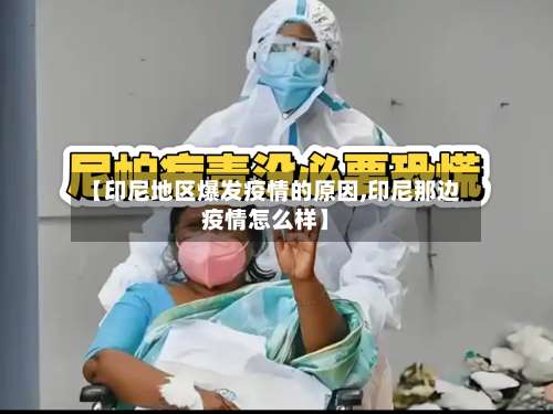 【印尼地区爆发疫情的原因,印尼那边疫情怎么样】-第1张图片