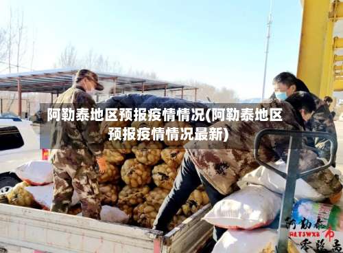 阿勒泰地区预报疫情情况(阿勒泰地区预报疫情情况最新)-第2张图片