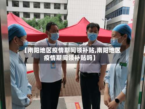 【南阳地区疫情期间领补贴,南阳地区疫情期间领补贴吗】-第1张图片