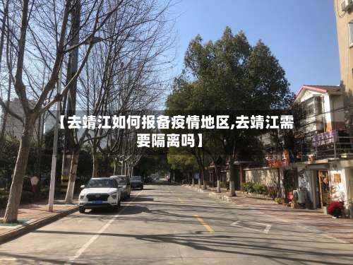 【去靖江如何报备疫情地区,去靖江需要隔离吗】-第2张图片