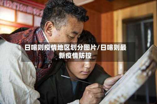 日喀则疫情地区划分图片/日喀则最新疫情防控-第2张图片