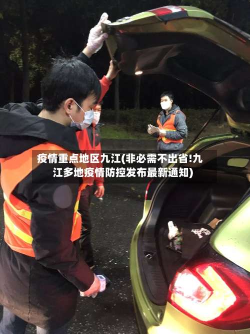 疫情重点地区九江(非必需不出省!九江多地疫情防控发布最新通知)-第1张图片