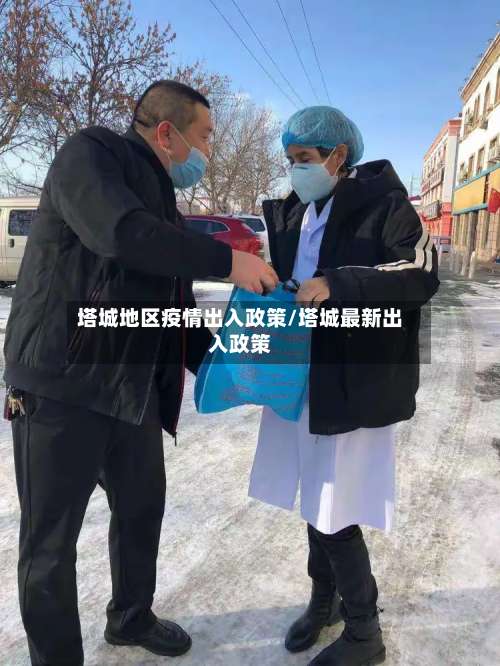 塔城地区疫情出入政策/塔城最新出入政策-第1张图片