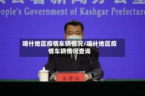 喀什地区疫情车辆情况/喀什地区疫情车辆情况查询-第1张图片