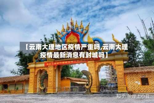 【云南大理地区疫情严重吗,云南大理疫情最新消息有封城吗】-第3张图片