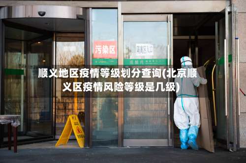 顺义地区疫情等级划分查询(北京顺义区疫情风险等级是几级)-第2张图片