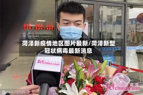 菏泽新疫情地区图片最新/菏泽新型冠状病毒最新消息-第1张图片