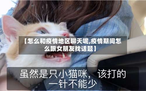 【怎么和疫情地区聊天呢,疫情期间怎么跟女朋友找话题】-第2张图片