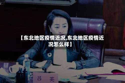 【东北地区疫情近况,东北地区疫情近况怎么样】-第1张图片