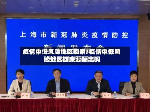 疫情中低风险地区回家/疫情中低风险地区回家要隔离吗-第1张图片