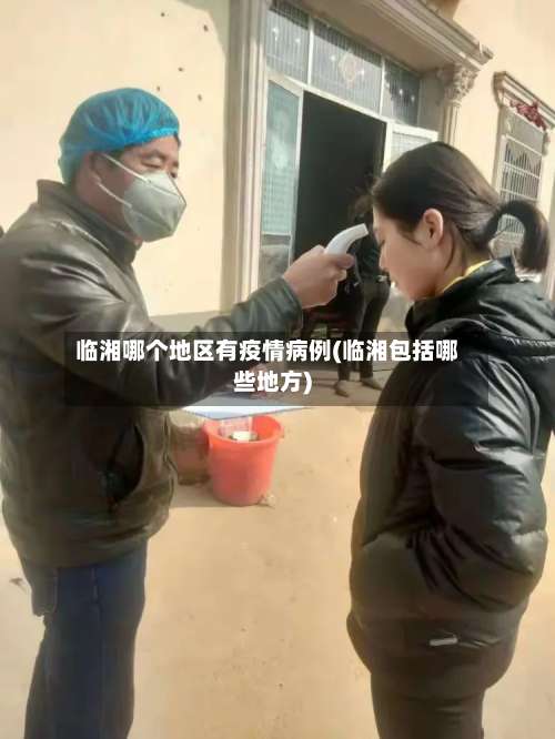 临湘哪个地区有疫情病例(临湘包括哪些地方)-第1张图片