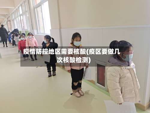疫情防控地区需要核酸(疫区要做几次核酸检测)-第2张图片