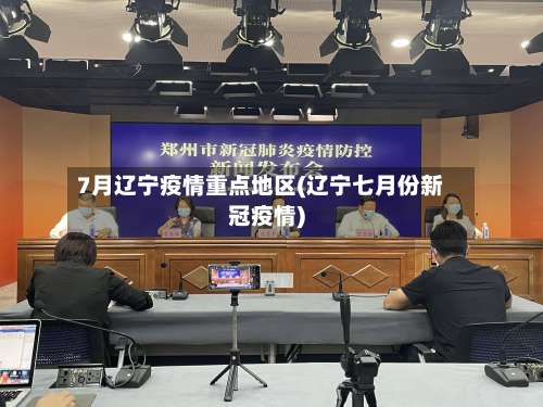 7月辽宁疫情重点地区(辽宁七月份新冠疫情)-第3张图片