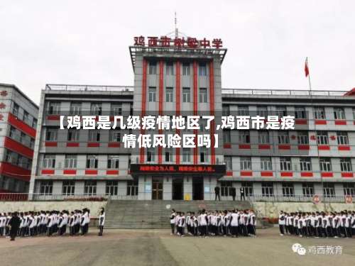 【鸡西是几级疫情地区了,鸡西市是疫情低风险区吗】-第3张图片