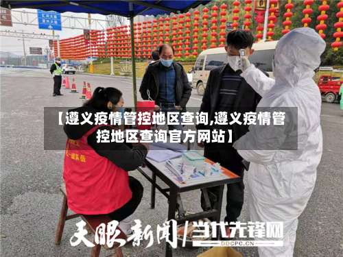 【遵义疫情管控地区查询,遵义疫情管控地区查询官方网站】-第1张图片