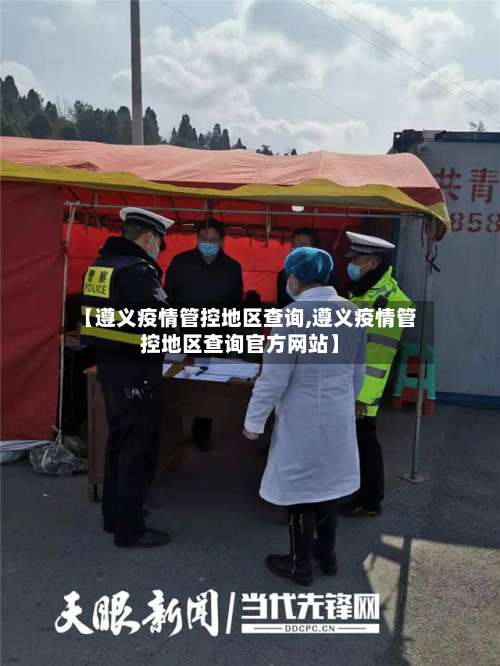 【遵义疫情管控地区查询,遵义疫情管控地区查询官方网站】-第3张图片