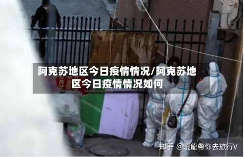 阿克苏地区今日疫情情况/阿克苏地区今日疫情情况如何-第1张图片